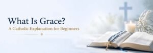 What Is Grace? A Catholic Explanation for Beginners