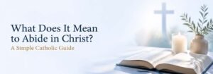 What Does It Mean to Abide in Christ? A Simple Catholic Guide