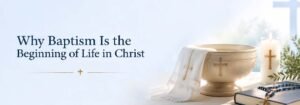 Why Baptism Is the Beginning of Life in Christ